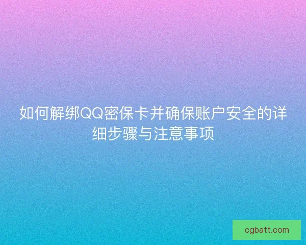 如何解绑QQ密保卡并确保账户安全的详细步骤与注意事项