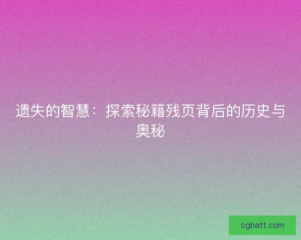 遗失的智慧：探索秘籍残页背后的历史与奥秘